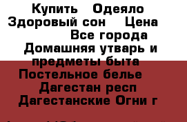 Купить : Одеяло «Здоровый сон» › Цена ­ 32 500 - Все города Домашняя утварь и предметы быта » Постельное белье   . Дагестан респ.,Дагестанские Огни г.